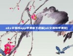 okx交易所app苹果能下载嘛(ok交易所苹果版)