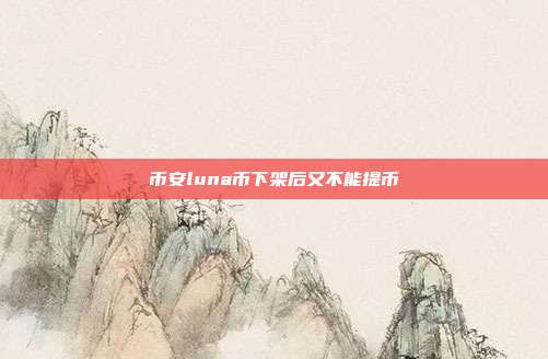 币安luna币下架后又不能提币