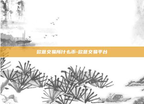 欧意交易所什么币-欧意交易平台