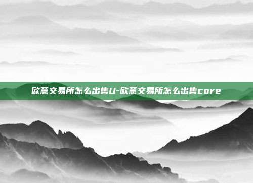 欧意交易所怎么出售U-欧意交易所怎么出售core