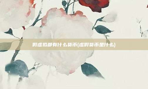 假虚拟都有什么货币(虚假货币是什么)