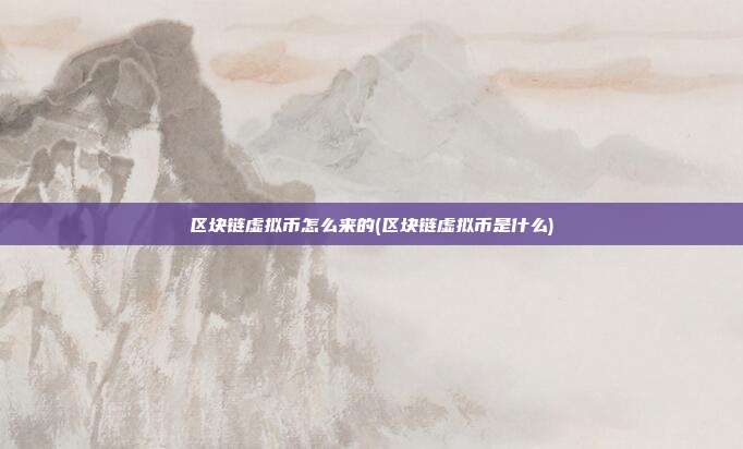 区块链虚拟币怎么来的(区块链虚拟币是什么)