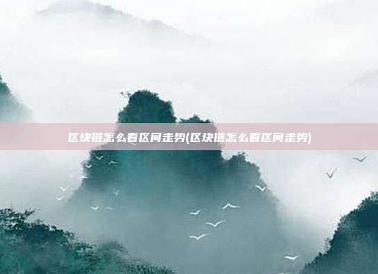 区块链怎么看区间走势(区块链怎么看区间走势)