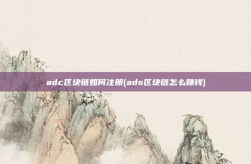 adc区块链如何注册(ads区块链怎么赚钱)