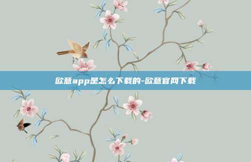 欧意app是怎么下载的-欧意官网下载