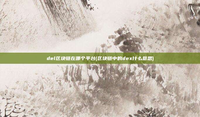 del区块链在哪个平台(区块链中的dex什么意思)