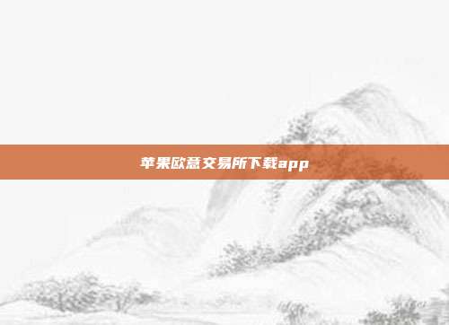 苹果欧意交易所下载app