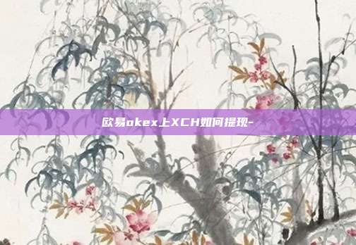 欧易okex上XCH如何提现-