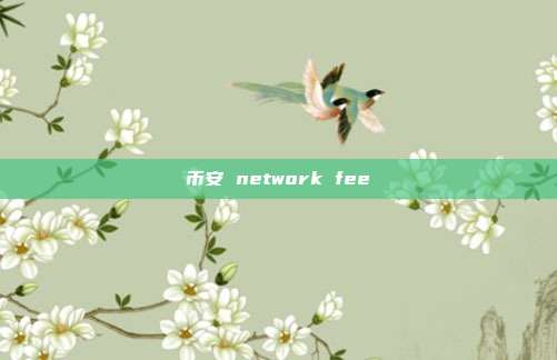 币安 network fee