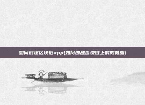 如何创建区块链app(如何创建区块链上的浏览器)