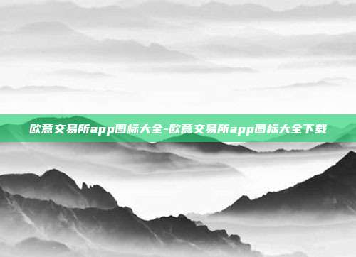 欧意交易所app图标大全-欧意交易所app图标大全下载