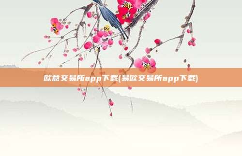 欧意交易所app下载(易欧交易所app下载)