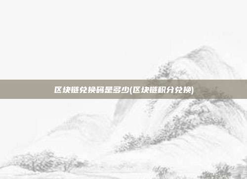 区块链兑换码是多少(区块链积分兑换)