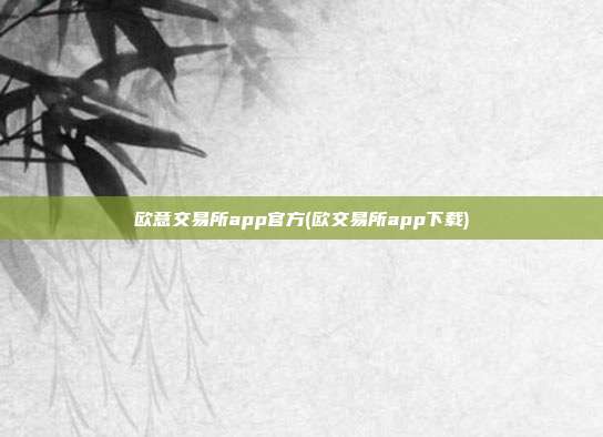 欧意交易所app官方(欧交易所app下载)