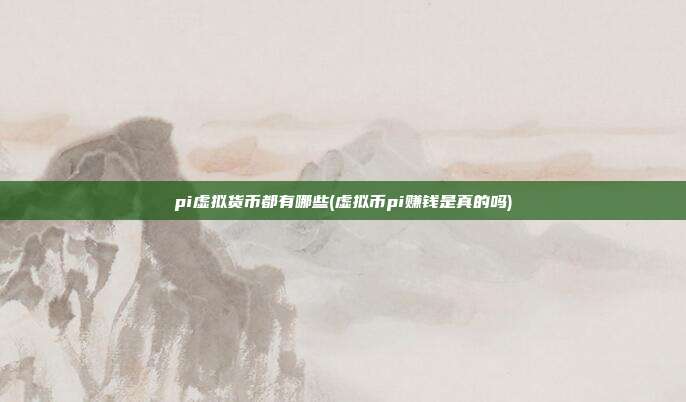 pi虚拟货币都有哪些(虚拟币pi赚钱是真的吗)