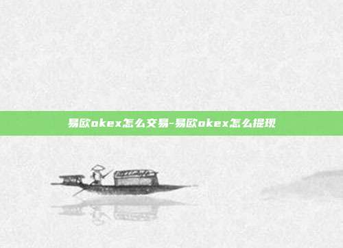 易欧okex怎么交易-易欧okex怎么提现