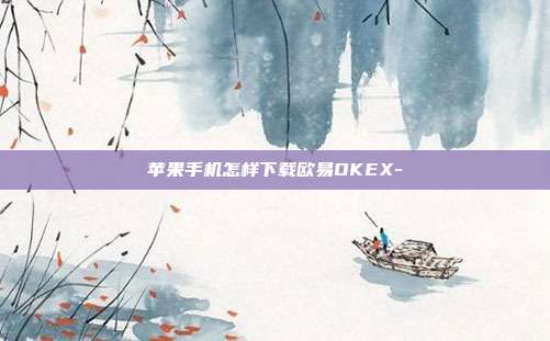 苹果手机怎样下载欧易OKEX-