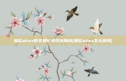 易欧okex的交易记录可以删吗(易欧okex怎么提现)