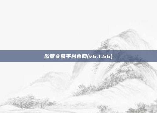 欧意交易平台官网(v6.1.56)