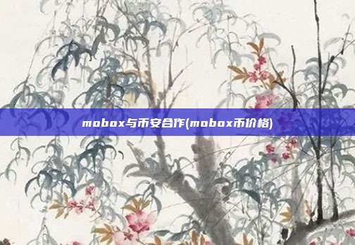 mobox与币安合作(mobox币价格)