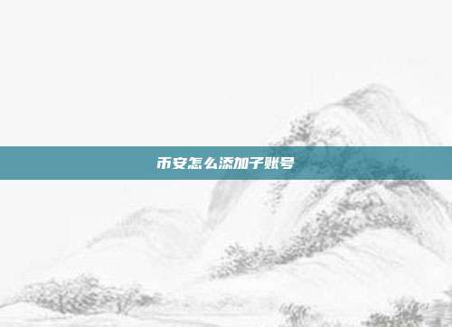 币安怎么添加子账号