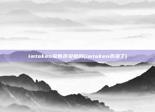 imtoken没有币安链吗(imtoken币没了)