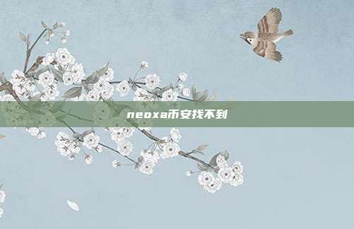 neoxa币安找不到