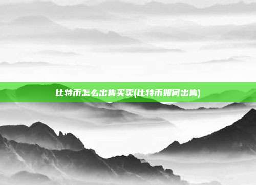 比特币怎么出售买卖(比特币如何出售)