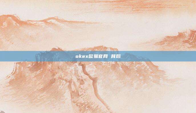 okex欧易官网 背后