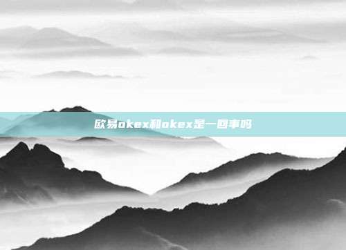 欧易okex和okex是一回事吗