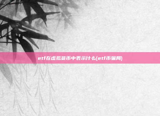 etf在虚拟货币中表示什么(etf币骗局)