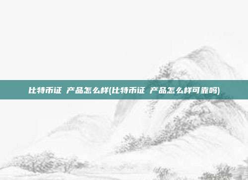 比特币证劵产品怎么样(比特币证劵产品怎么样可靠吗)