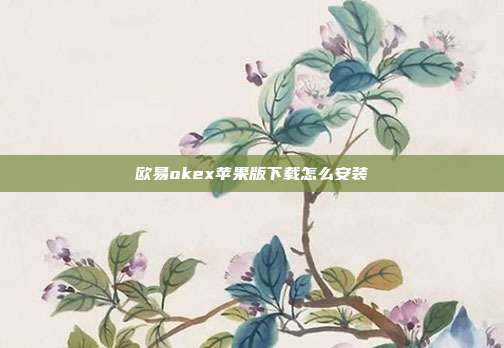 欧易okex苹果版下载怎么安装