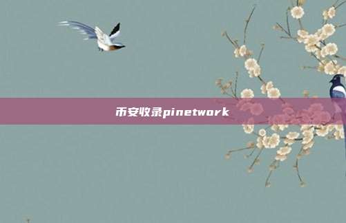 币安收录pinetwork