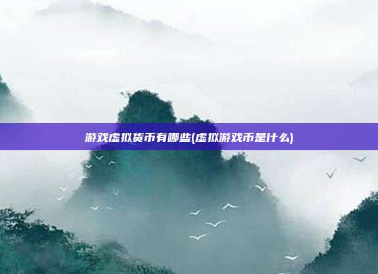 游戏虚拟货币有哪些(虚拟游戏币是什么)