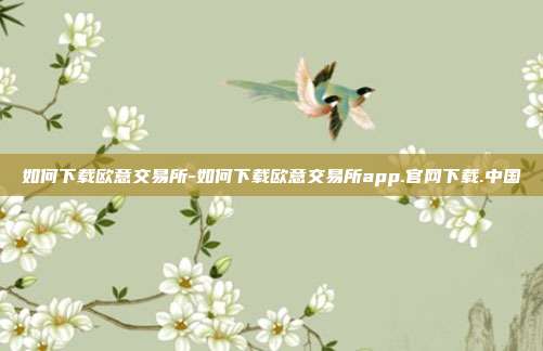 如何下载欧意交易所-如何下载欧意交易所app.官网下载.中国