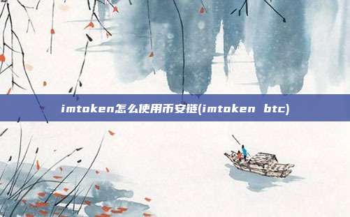 imtoken怎么使用币安链(imtoken btc)