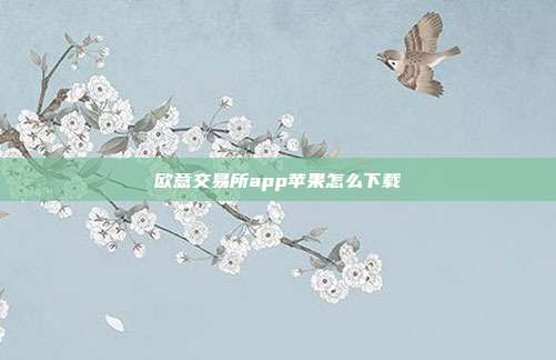 欧意交易所app苹果怎么下载