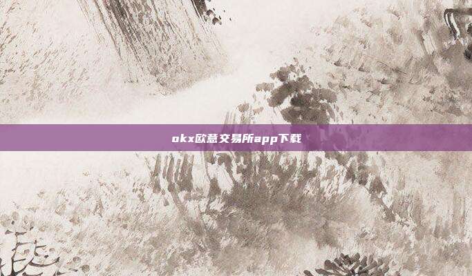 okx欧意交易所app下载