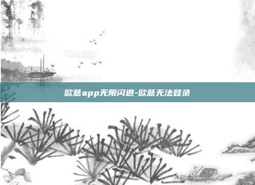 欧意app无限闪退-欧意无法登录