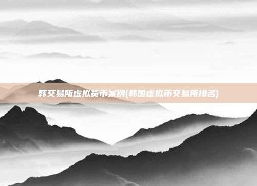 韩交易所虚拟货币案例(韩国虚拟币交易所排名)