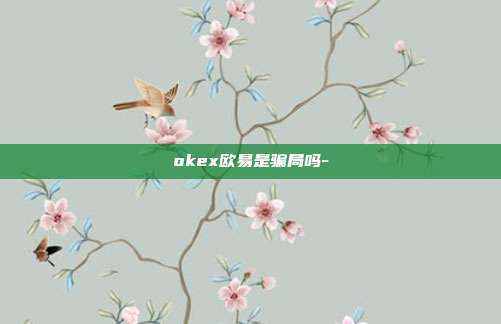 okex欧易是骗局吗-