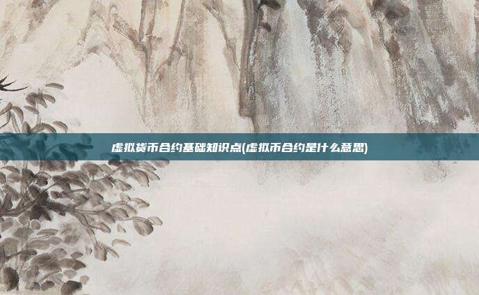 虚拟货币合约基础知识点(虚拟币合约是什么意思)