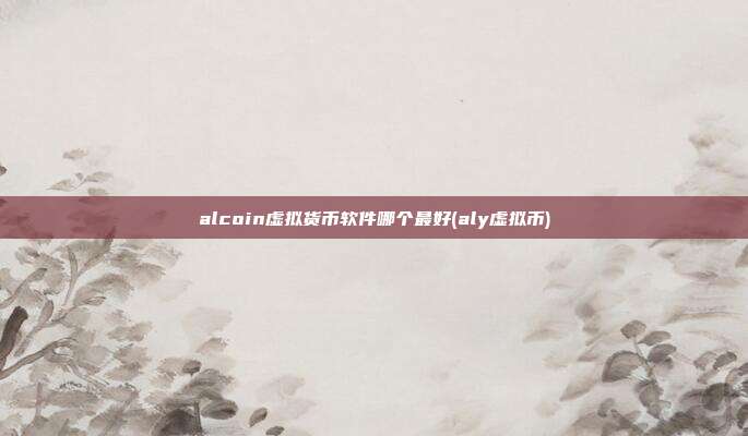 alcoin虚拟货币软件哪个最好(aly虚拟币)