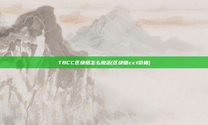 TBCC区块链怎么激活(区块链cct价格)