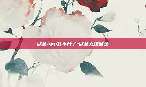 欧意app打不开了-欧意无法登录