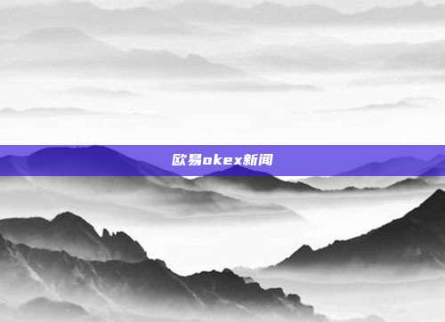 欧易okex新闻