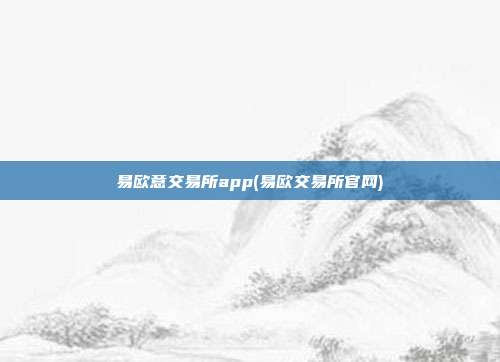 易欧意交易所app(易欧交易所官网)