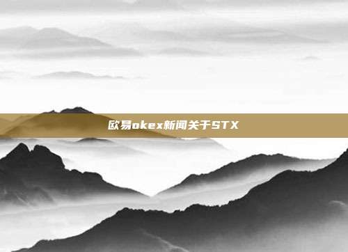 欧易okex新闻关于STX