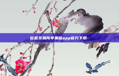 欧意交易所苹果版app官方下载-